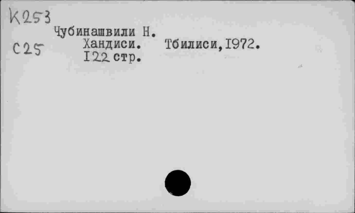 ﻿ko.«
С 2. у
Чубинашвили Н.
Хандиси.
12.1стр.
Тбилиси,1972.